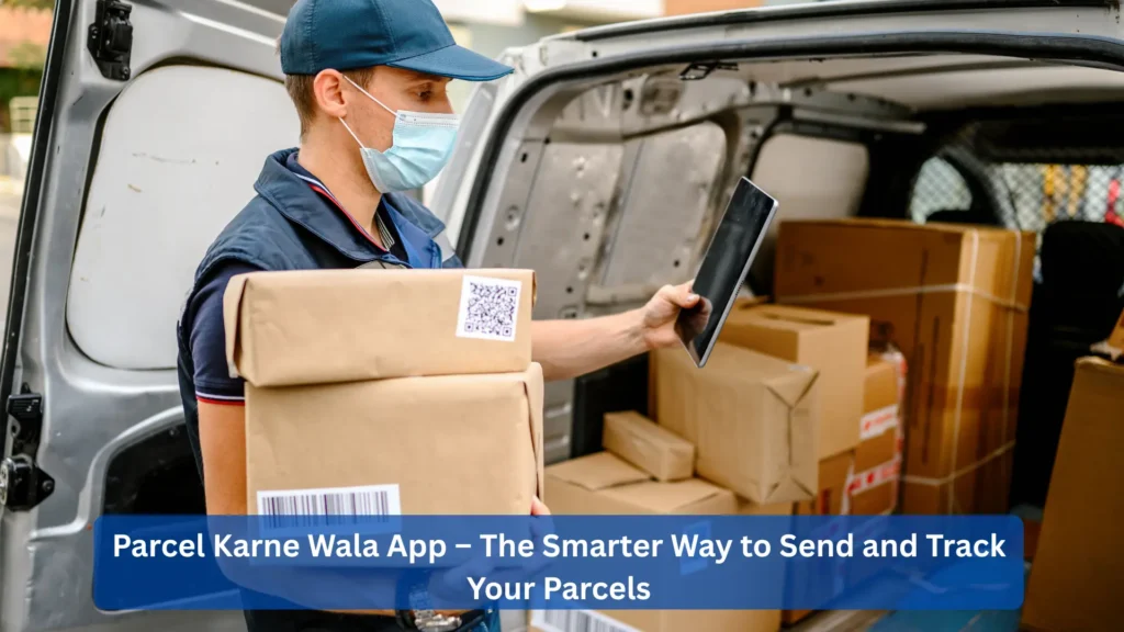 Parcel Karne Wala App – The Smarter Way to Send and Track Your Parcels