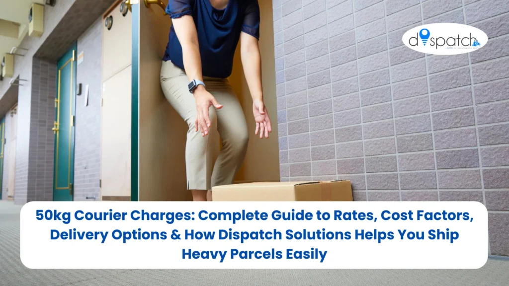 50kg Courier Charges Complete Guide to Rates, Cost Factors, Delivery Options & How Dispatch Solutions Helps You Ship Heavy Parcels Easily