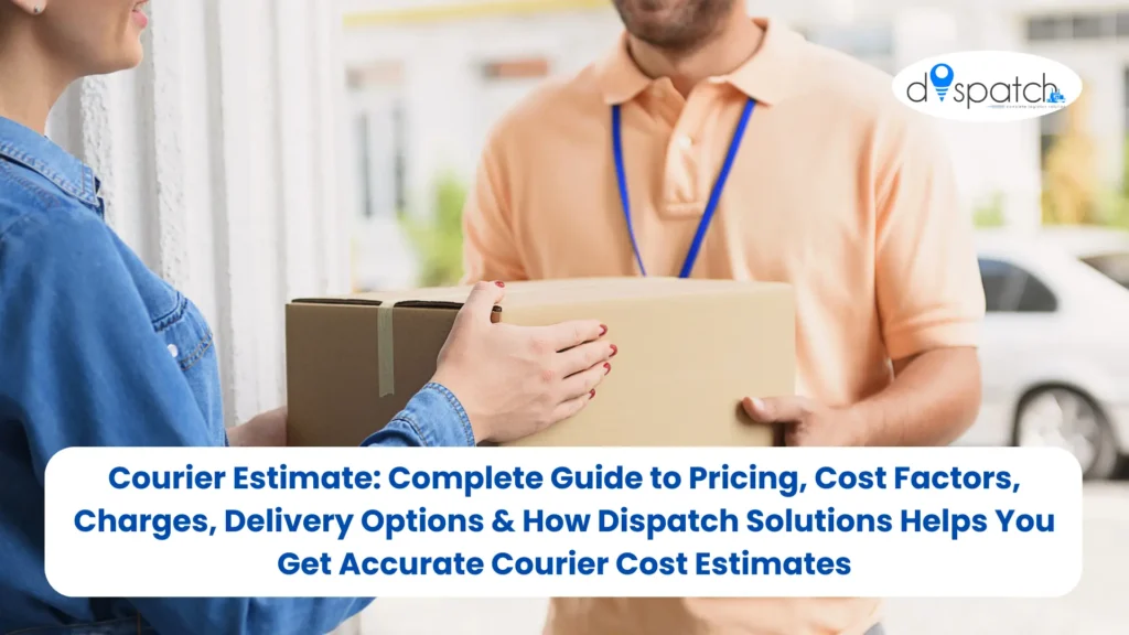 Courier Estimate Complete Guide to Pricing, Cost Factors, Charges, Delivery Options & How Dispatch Solutions Helps You Get Accurate Courier Cost Estimates