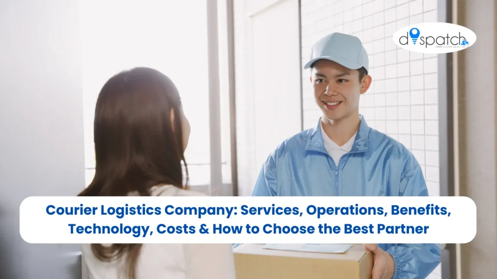Courier Logistics Company Services, Operations, Benefits, Technology, Costs & How to Choose the Best Partner