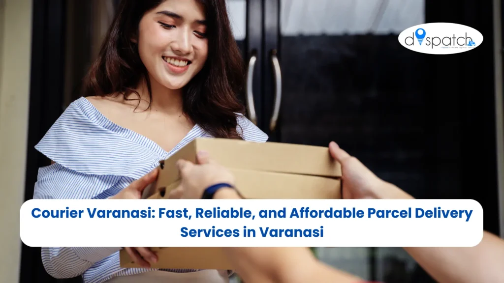 Courier Varanasi Fast, Reliable, and Affordable Parcel Delivery Services in Varanasi
